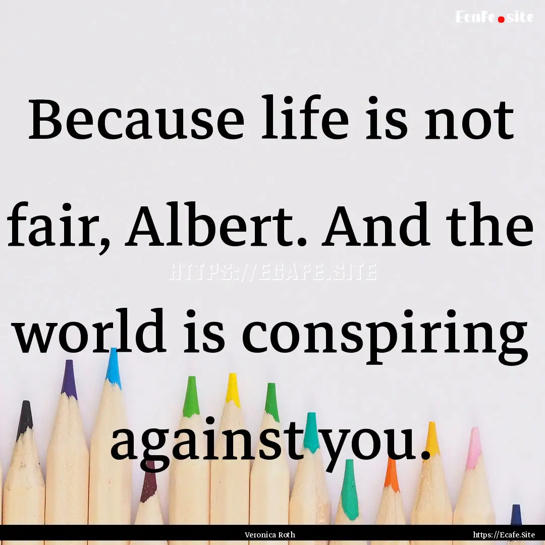 Because life is not fair, Albert. And the.... : Quote by Veronica Roth