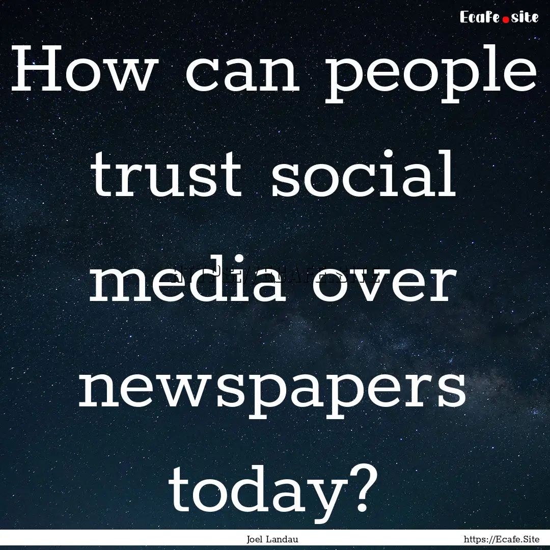 How can people trust social media over newspapers.... : Quote by Joel Landau