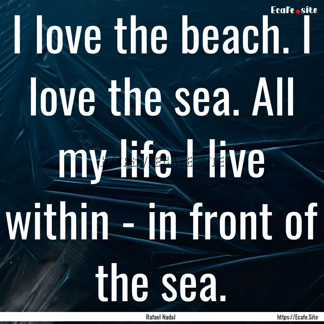 I love the beach. I love the sea. All my.... : Quote by Rafael Nadal