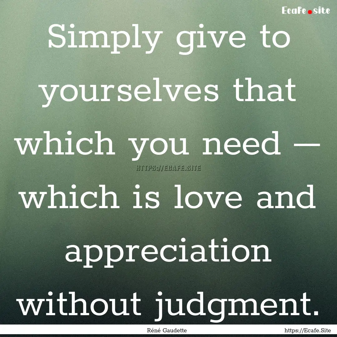 Simply give to yourselves that which you.... : Quote by Réné Gaudette