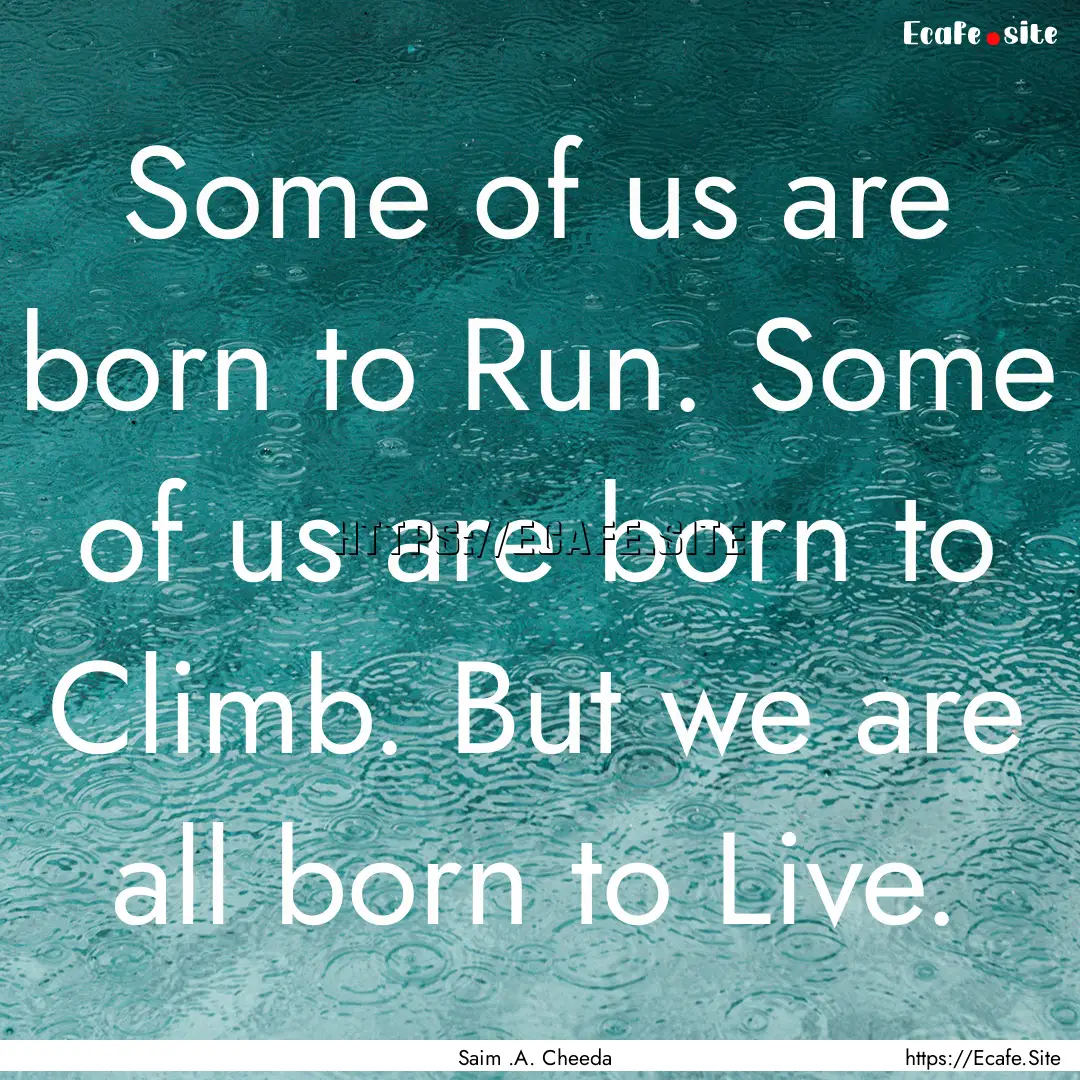 Some of us are born to Run. Some of us are.... : Quote by Saim .A. Cheeda