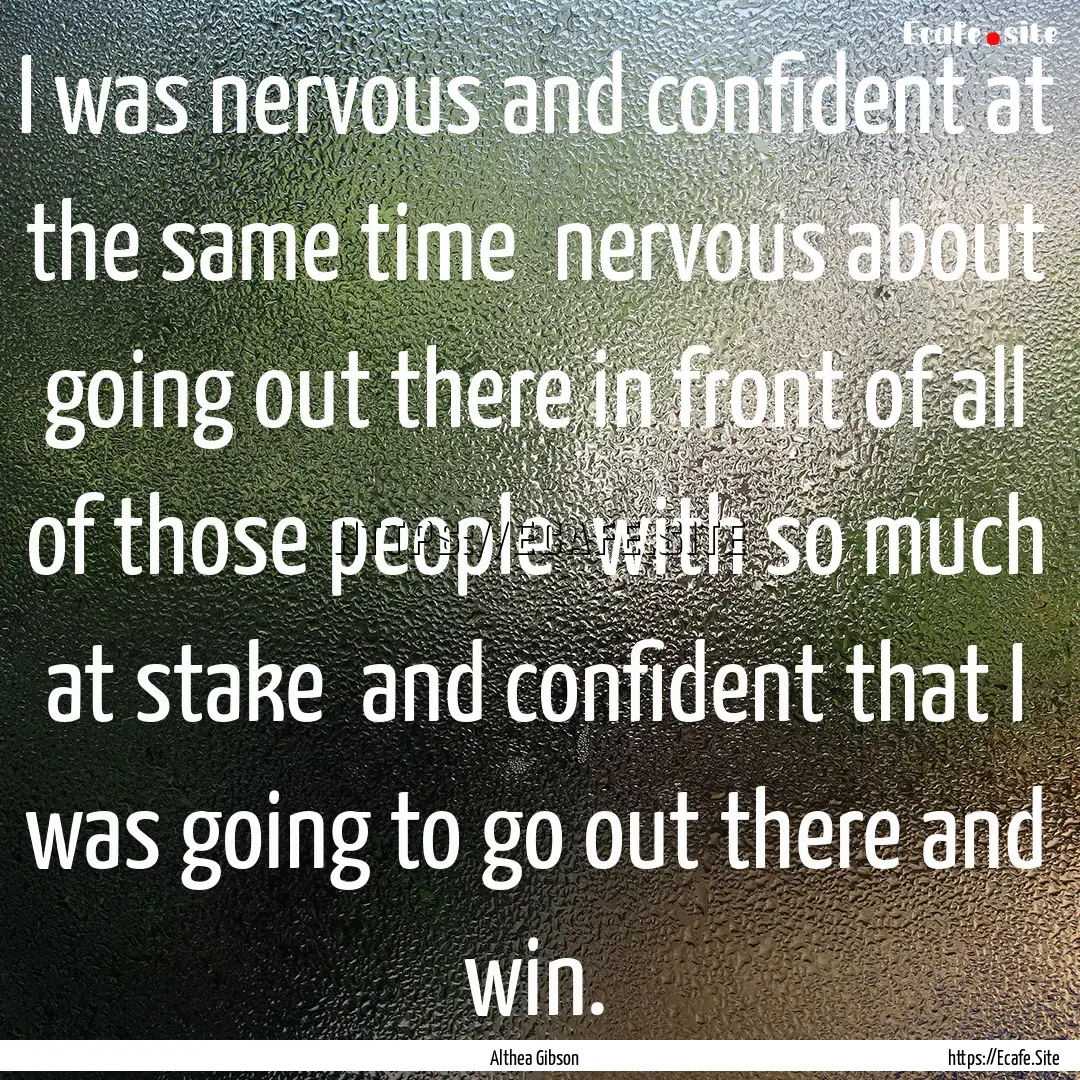 I was nervous and confident at the same time.... : Quote by Althea Gibson