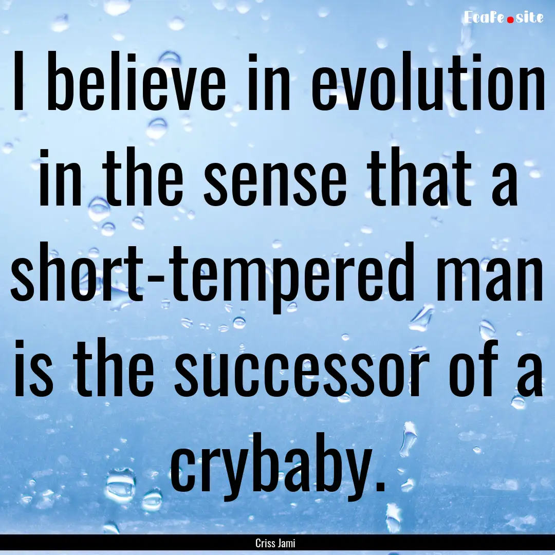 I believe in evolution in the sense that.... : Quote by Criss Jami