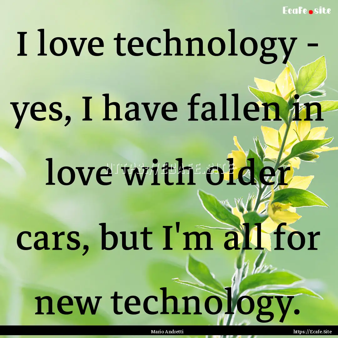 I love technology - yes, I have fallen in.... : Quote by Mario Andretti