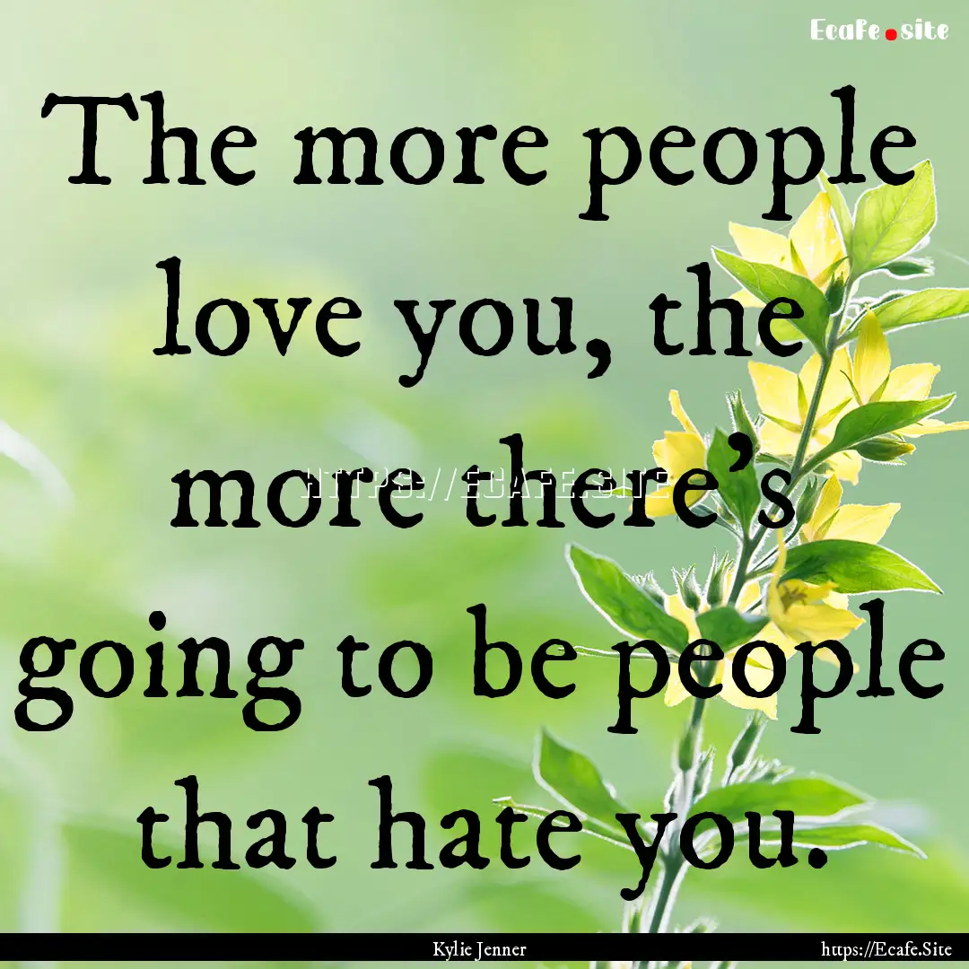 The more people love you, the more there's.... : Quote by Kylie Jenner