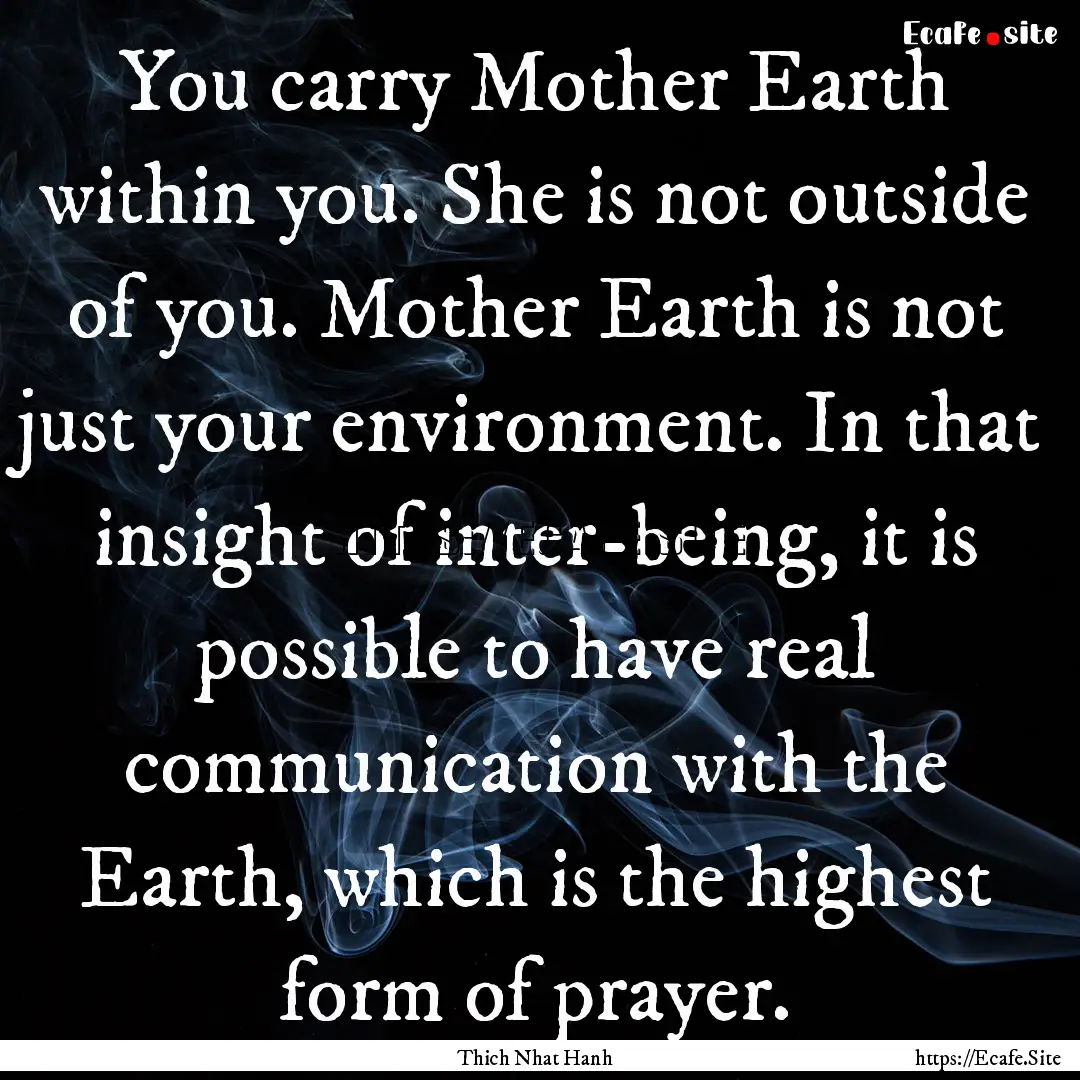 You carry Mother Earth within you. She is.... : Quote by Thich Nhat Hanh