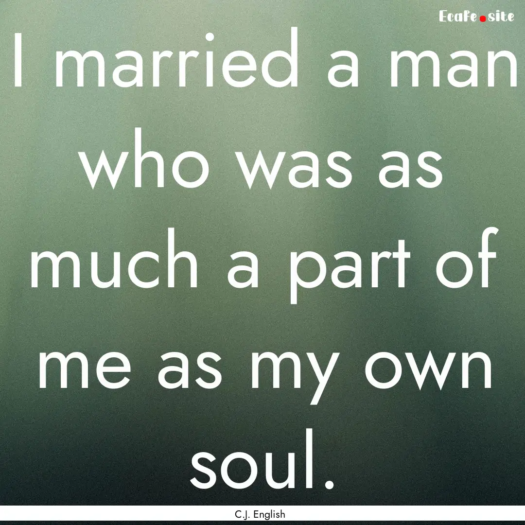 I married a man who was as much a part of.... : Quote by C.J. English