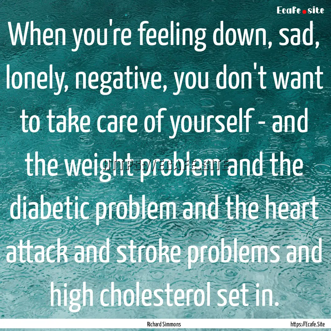 When you're feeling down, sad, lonely, negative,.... : Quote by Richard Simmons