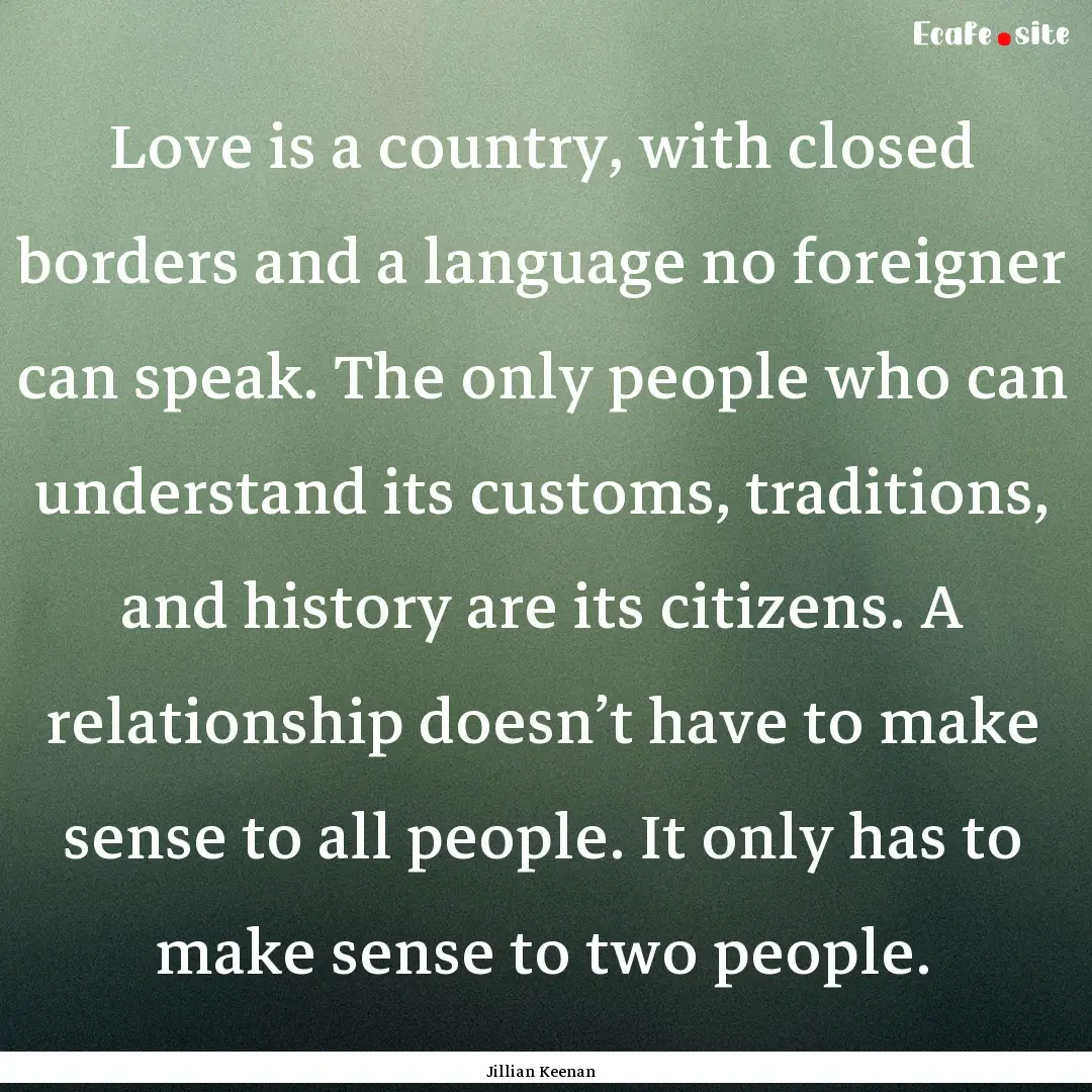 Love is a country, with closed borders and.... : Quote by Jillian Keenan