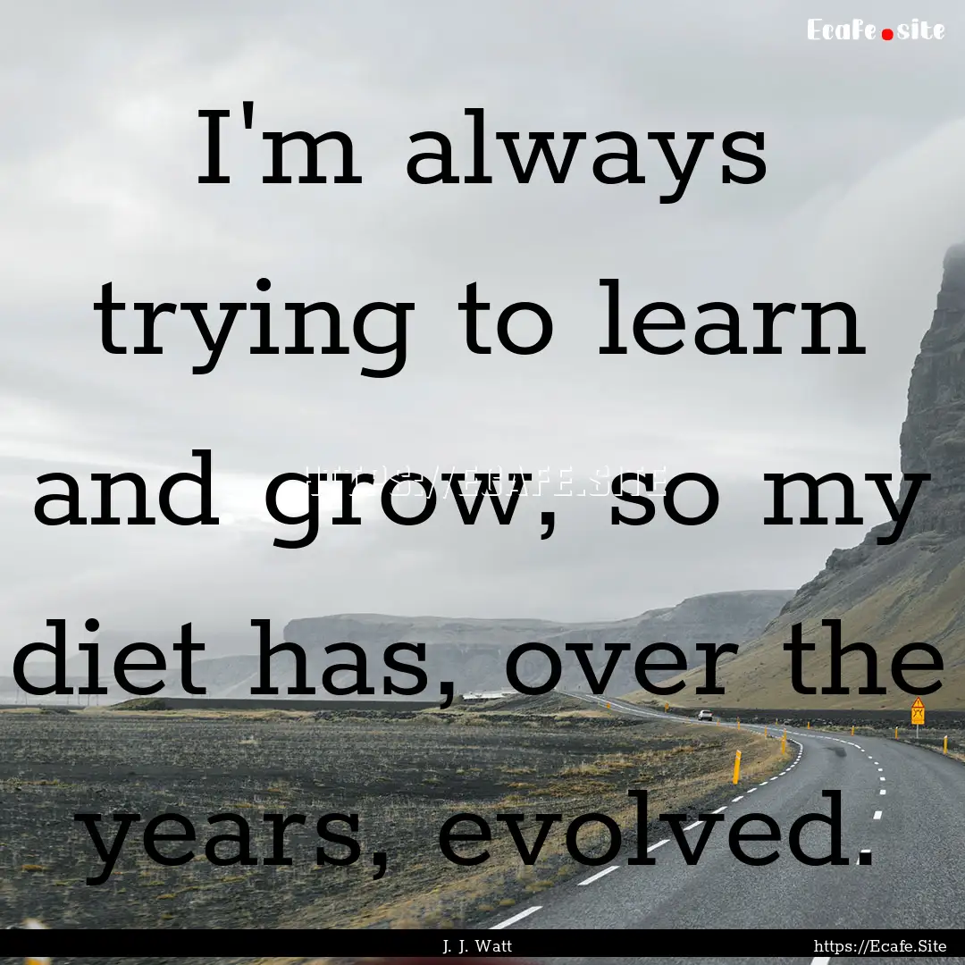 I'm always trying to learn and grow, so my.... : Quote by J. J. Watt