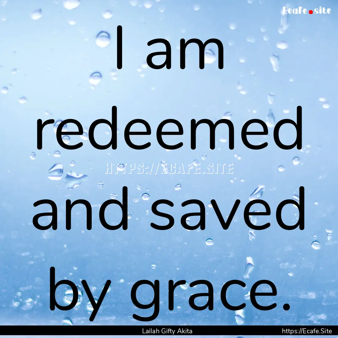 I am redeemed and saved by grace. : Quote by Lailah Gifty Akita