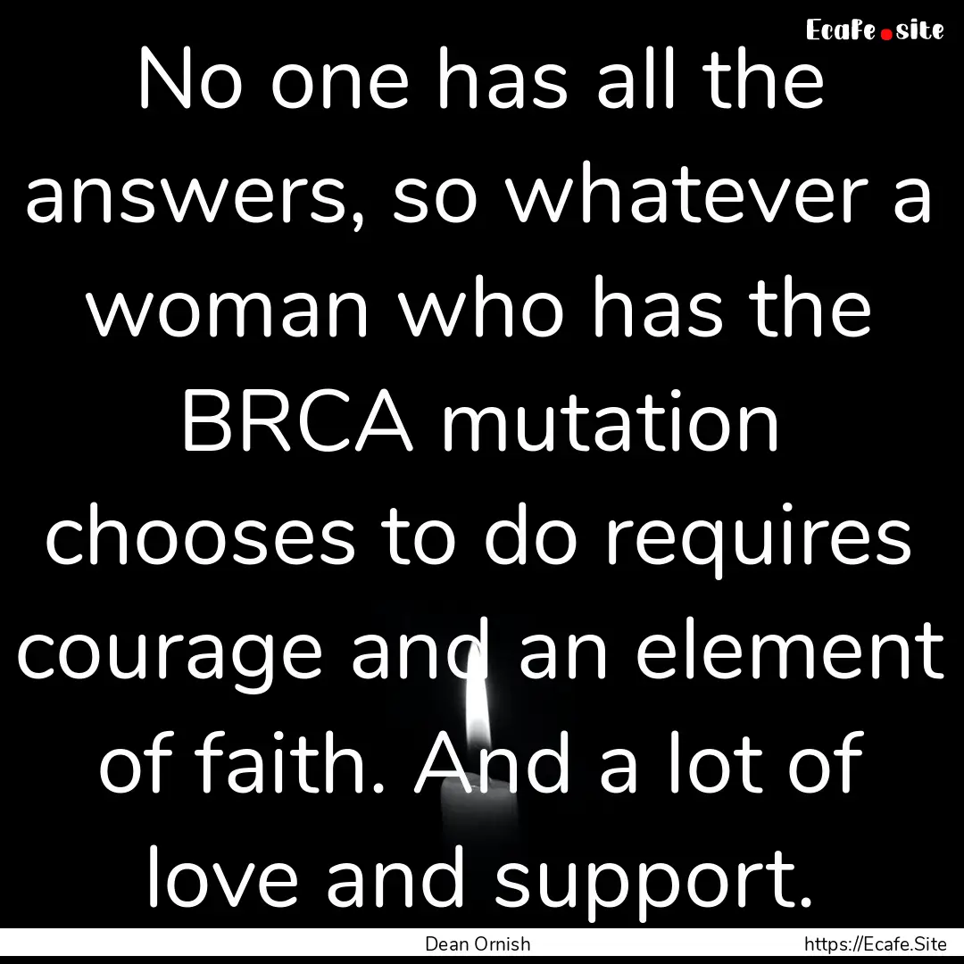 No one has all the answers, so whatever a.... : Quote by Dean Ornish