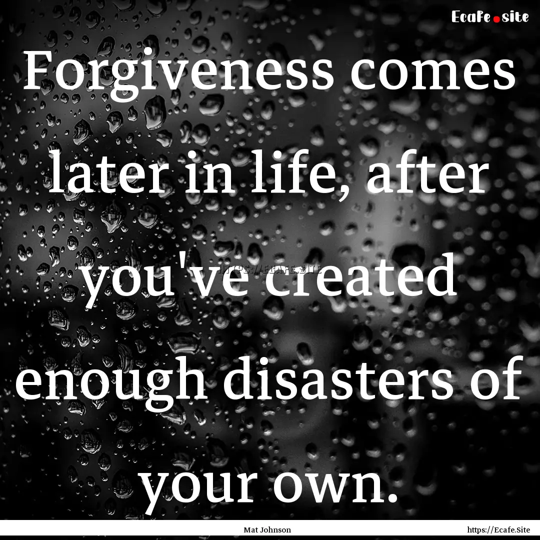 Forgiveness comes later in life, after you've.... : Quote by Mat Johnson