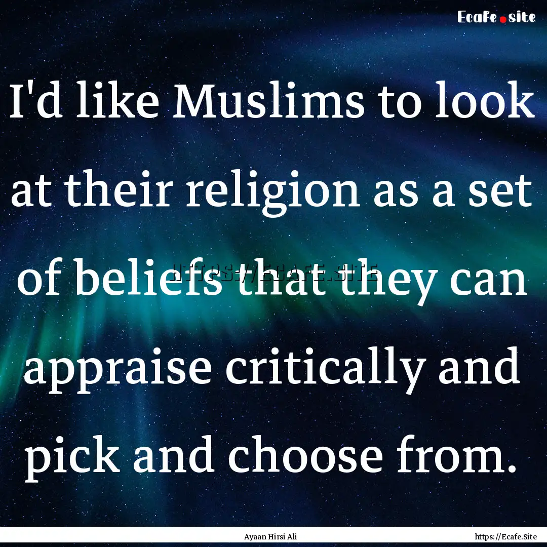 I'd like Muslims to look at their religion.... : Quote by Ayaan Hirsi Ali