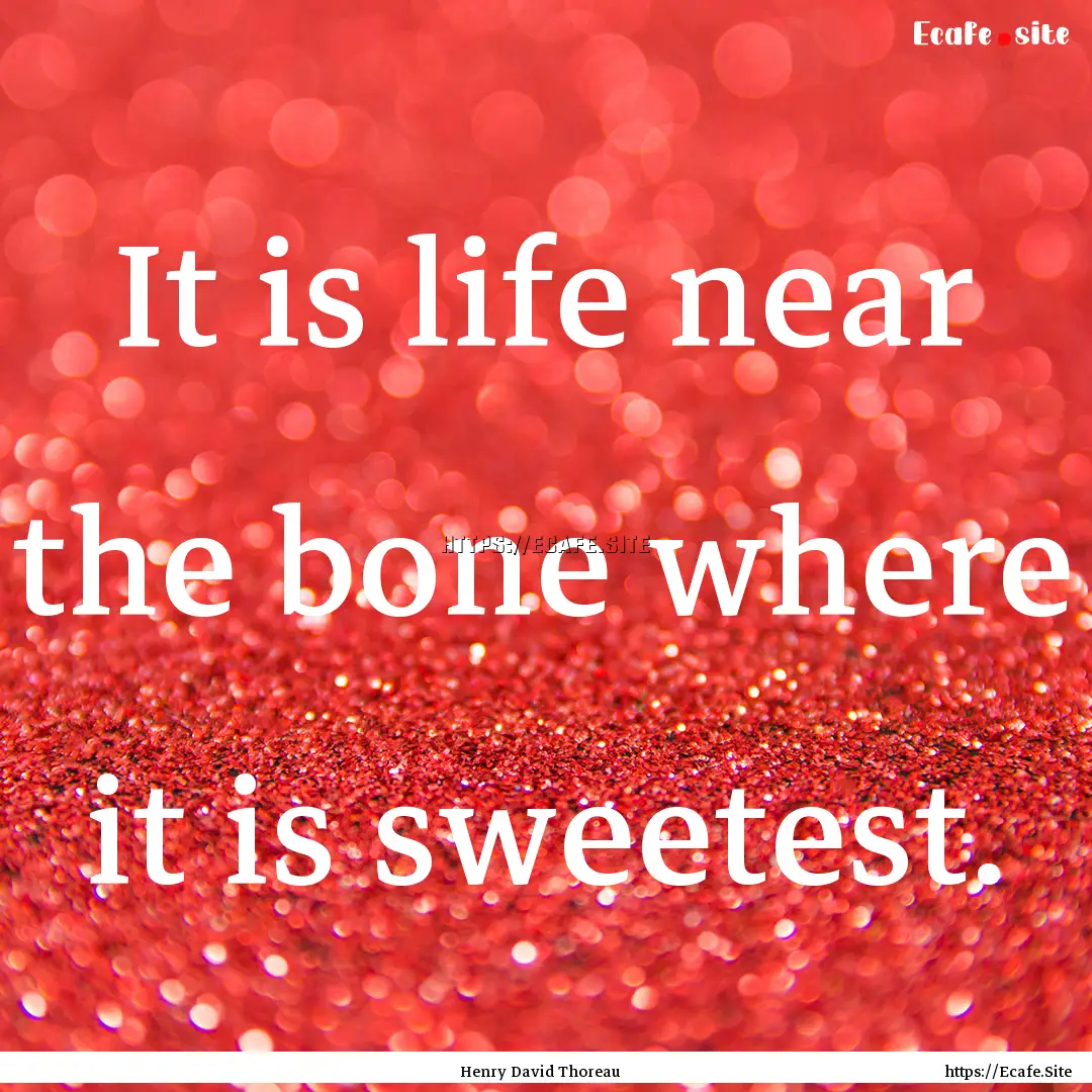 It is life near the bone where it is sweetest..... : Quote by Henry David Thoreau