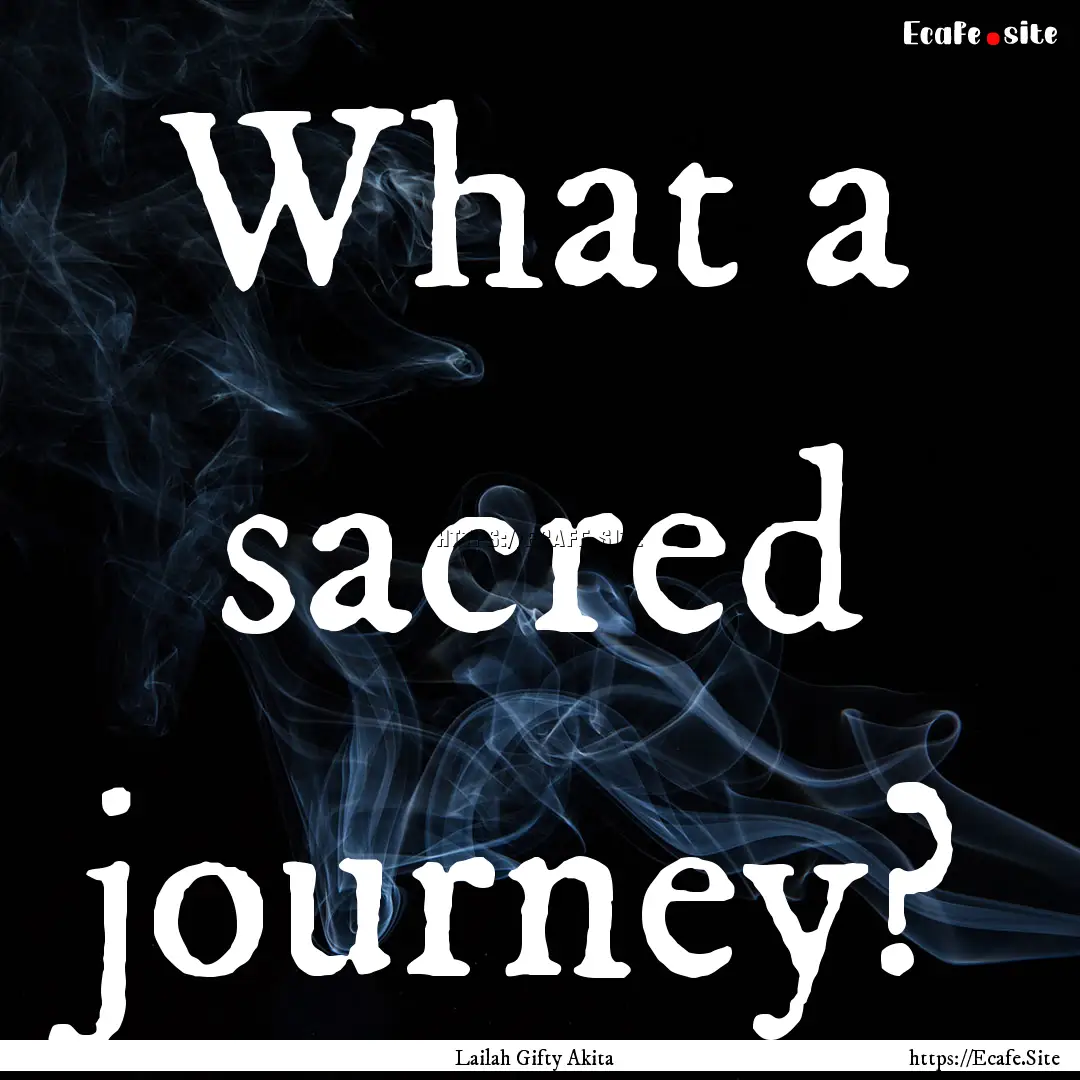 What a sacred journey? : Quote by Lailah Gifty Akita