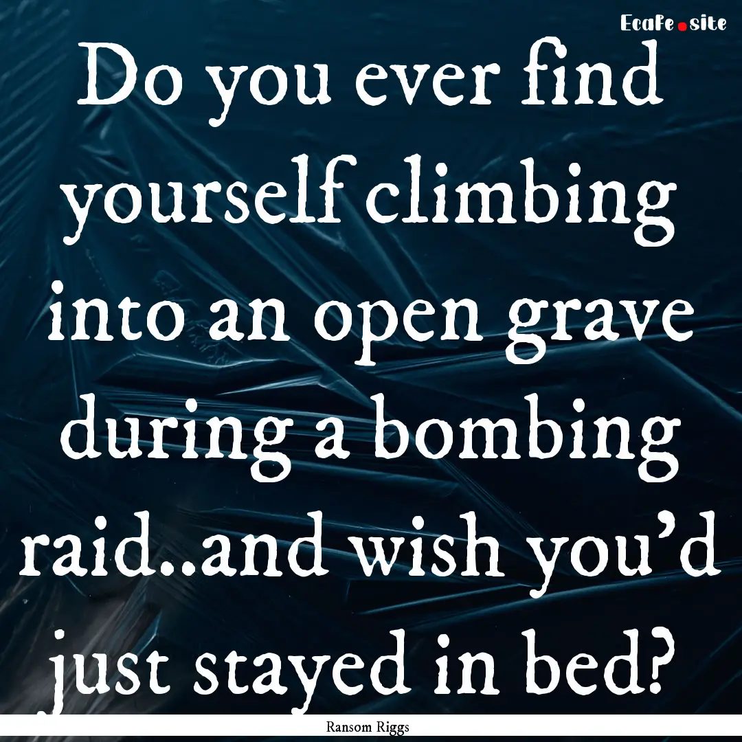 Do you ever find yourself climbing into an.... : Quote by Ransom Riggs