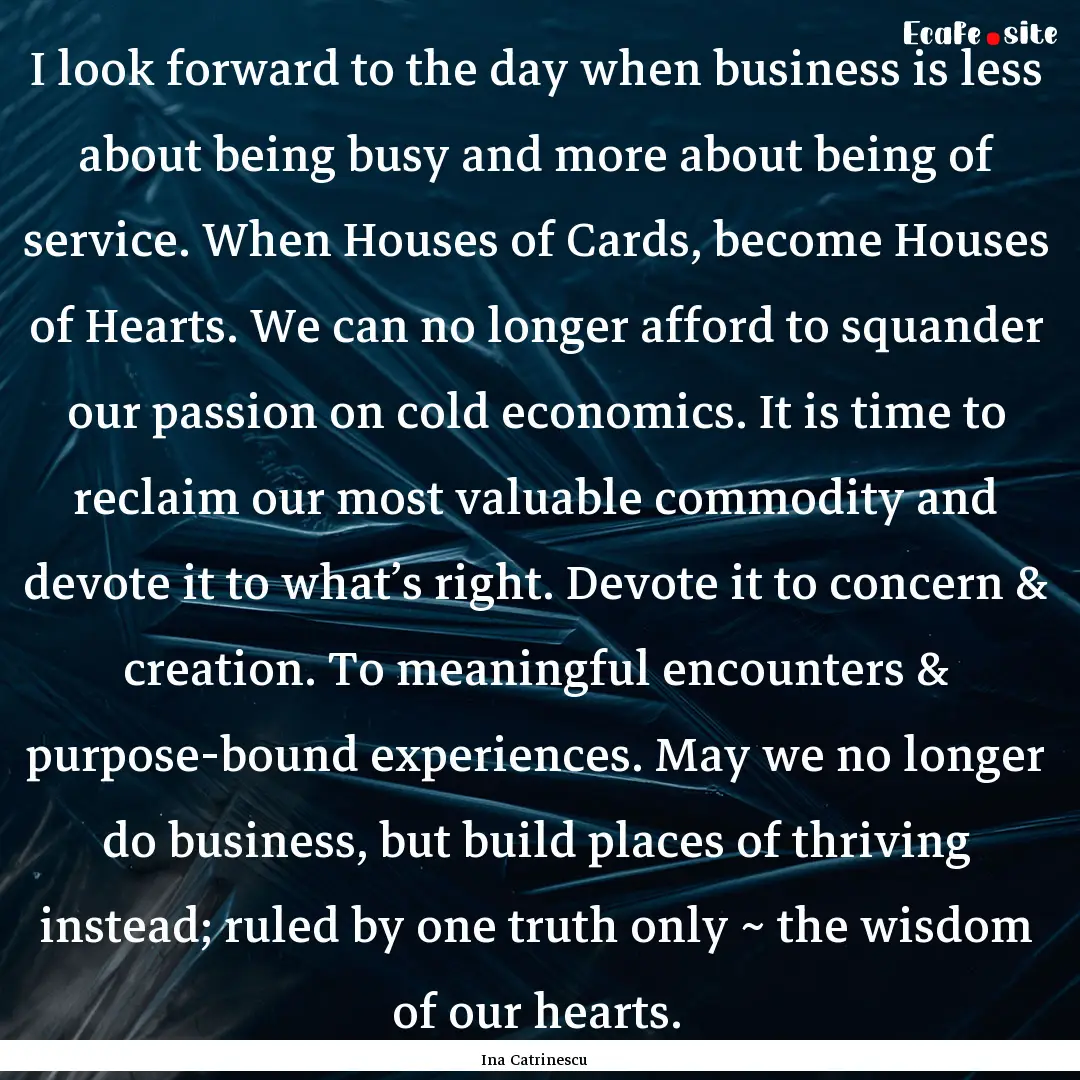 I look forward to the day when business is.... : Quote by Ina Catrinescu