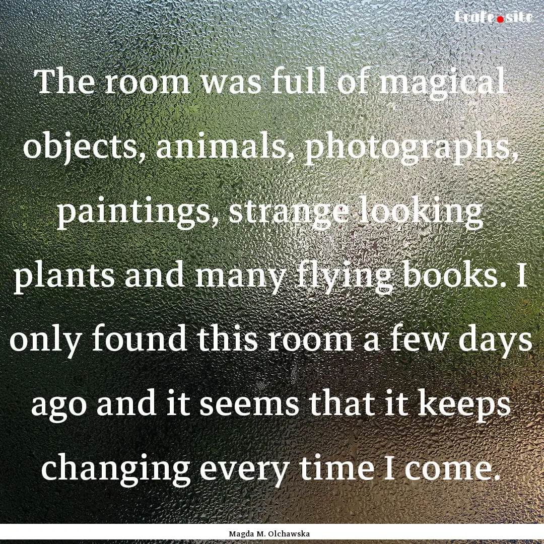 The room was full of magical objects, animals,.... : Quote by Magda M. Olchawska