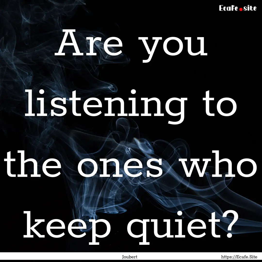 Are you listening to the ones who keep quiet?.... : Quote by Joubert