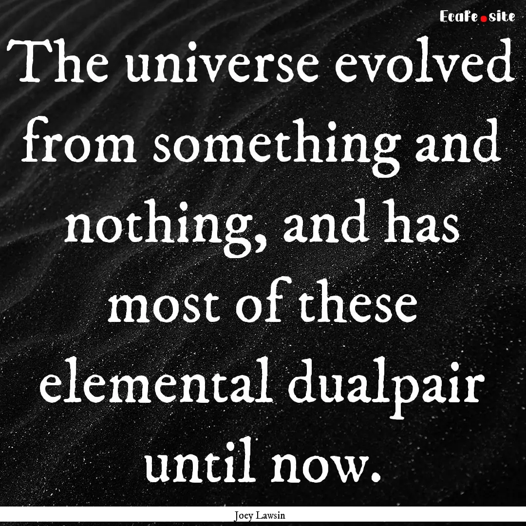 The universe evolved from something and nothing,.... : Quote by Joey Lawsin