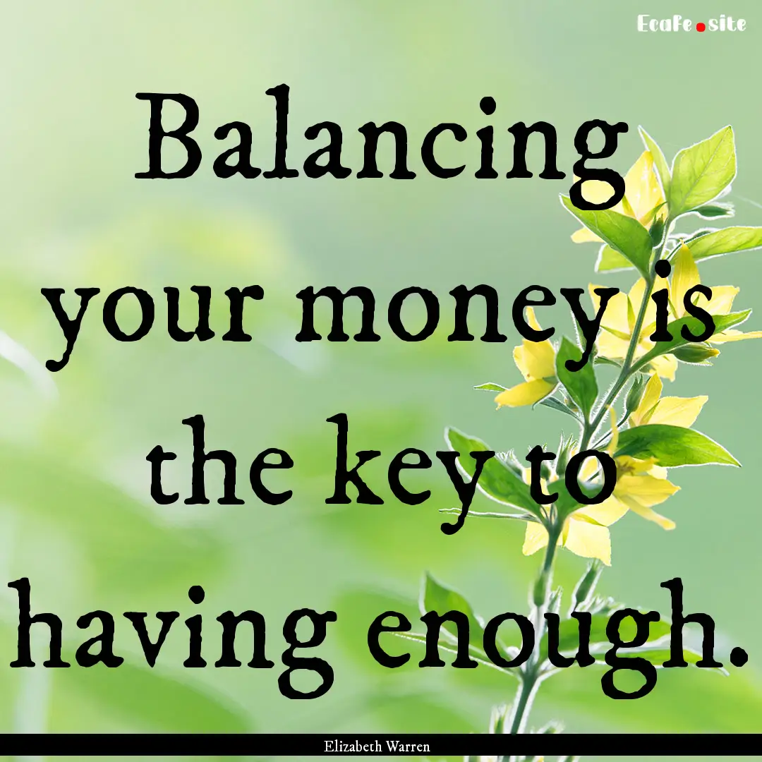 Balancing your money is the key to having.... : Quote by Elizabeth Warren