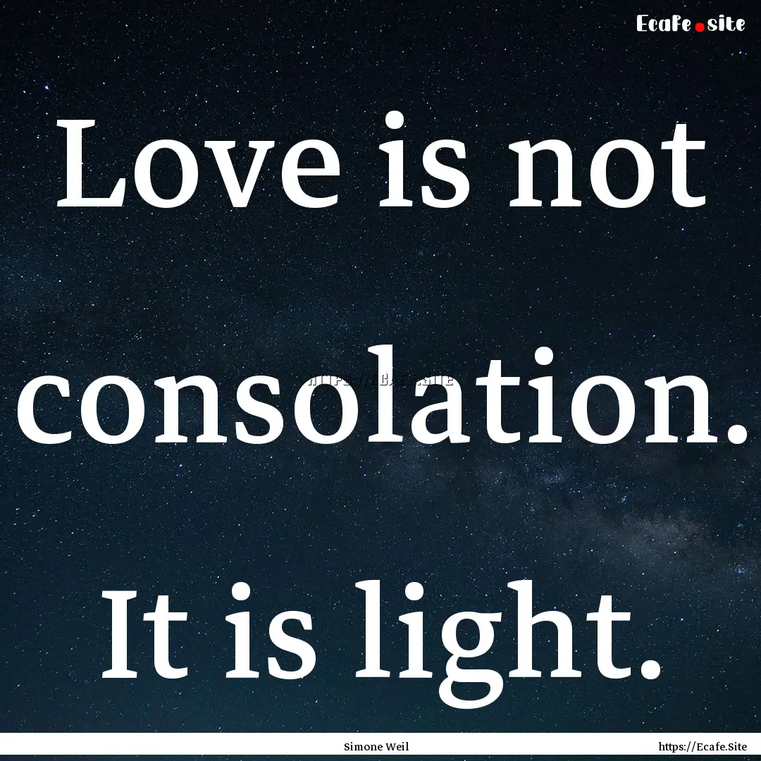 Love is not consolation. It is light. : Quote by Simone Weil