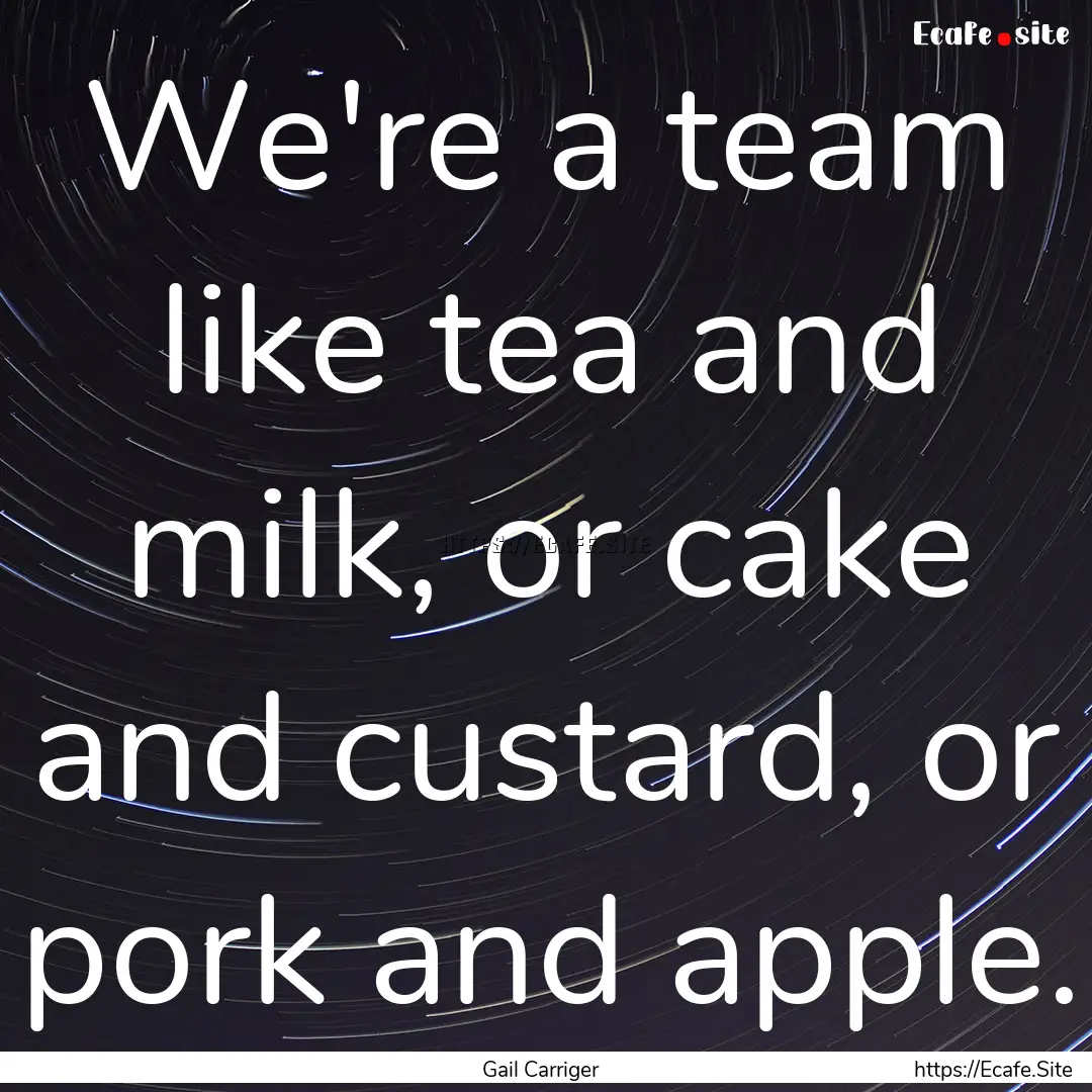 We're a team like tea and milk, or cake and.... : Quote by Gail Carriger