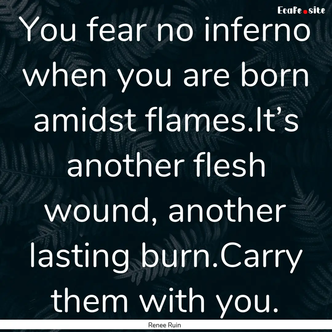 You fear no inferno when you are born amidst.... : Quote by Renee Ruin