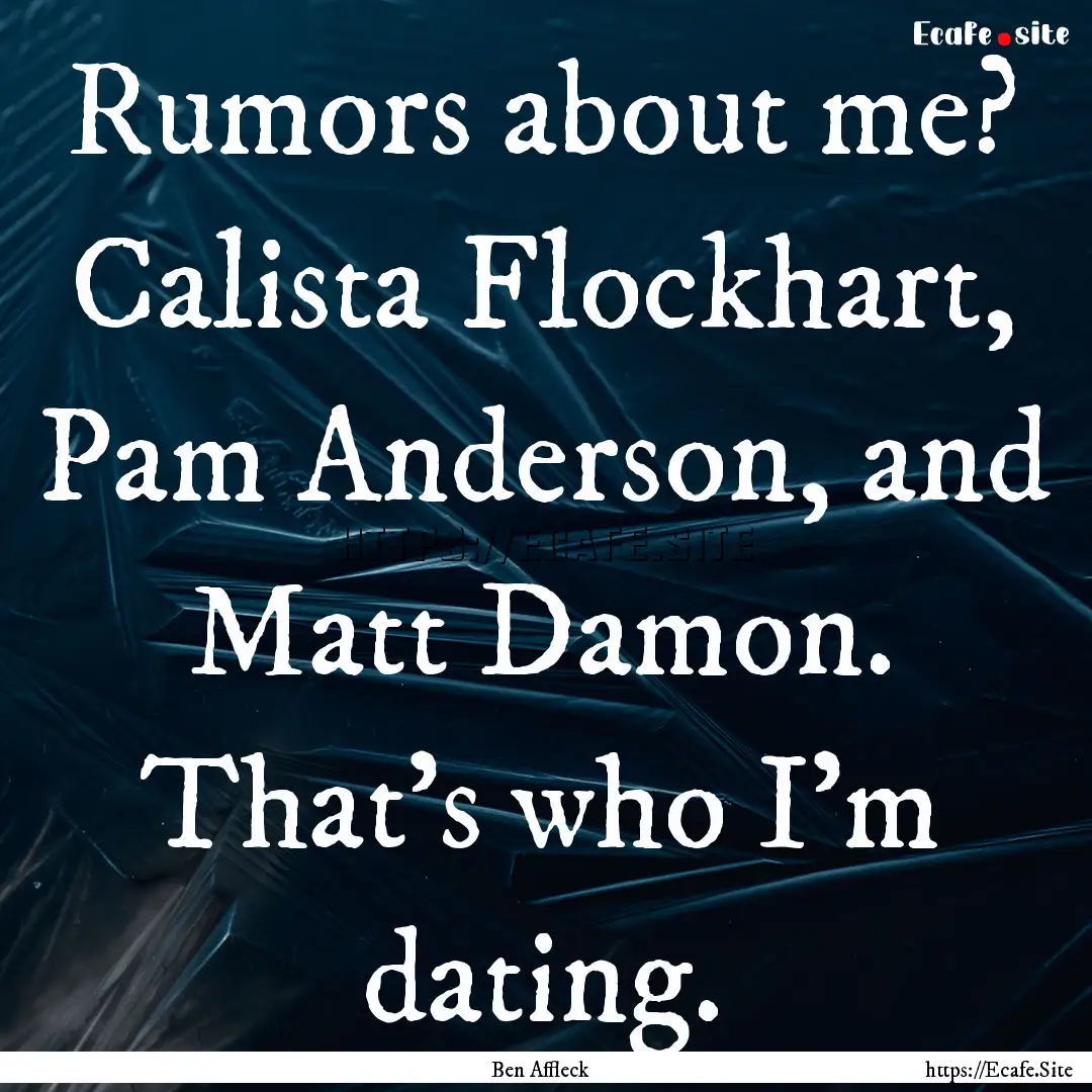 Rumors about me? Calista Flockhart, Pam Anderson,.... : Quote by Ben Affleck