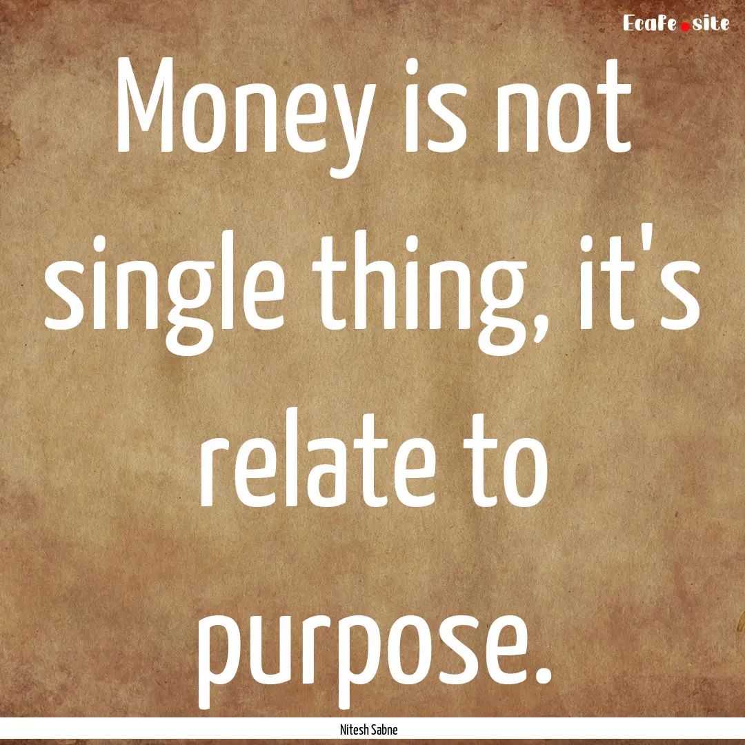 Money is not single thing, it's relate to.... : Quote by Nitesh Sabne