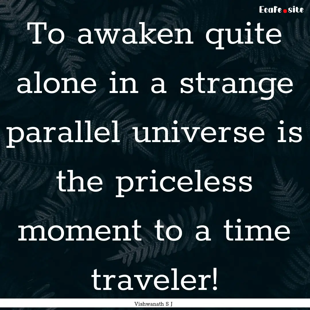 To awaken quite alone in a strange parallel.... : Quote by Vishwanath S J