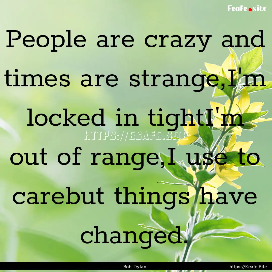 People are crazy and times are strange,I'm.... : Quote by Bob Dylan