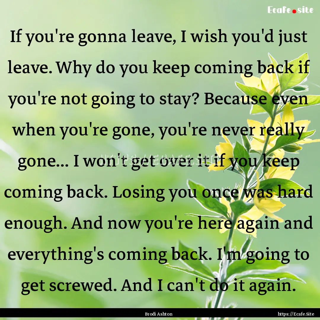 If you're gonna leave, I wish you'd just.... : Quote by Brodi Ashton