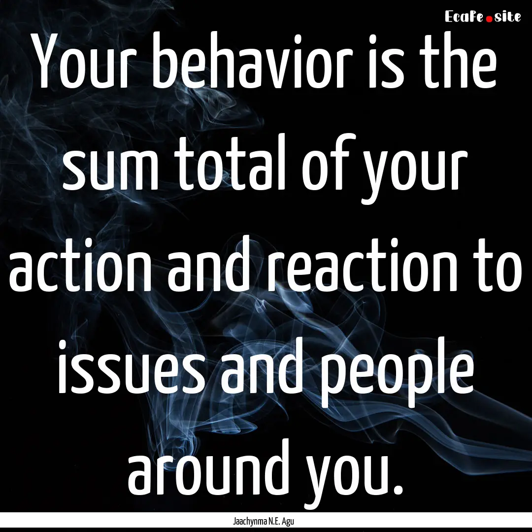 Your behavior is the sum total of your action.... : Quote by Jaachynma N.E. Agu