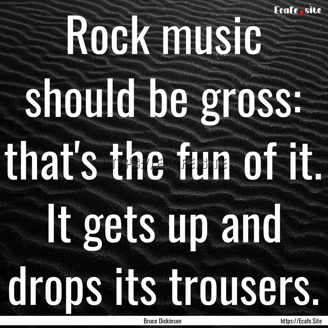 Rock music should be gross: that's the fun.... : Quote by Bruce Dickinson