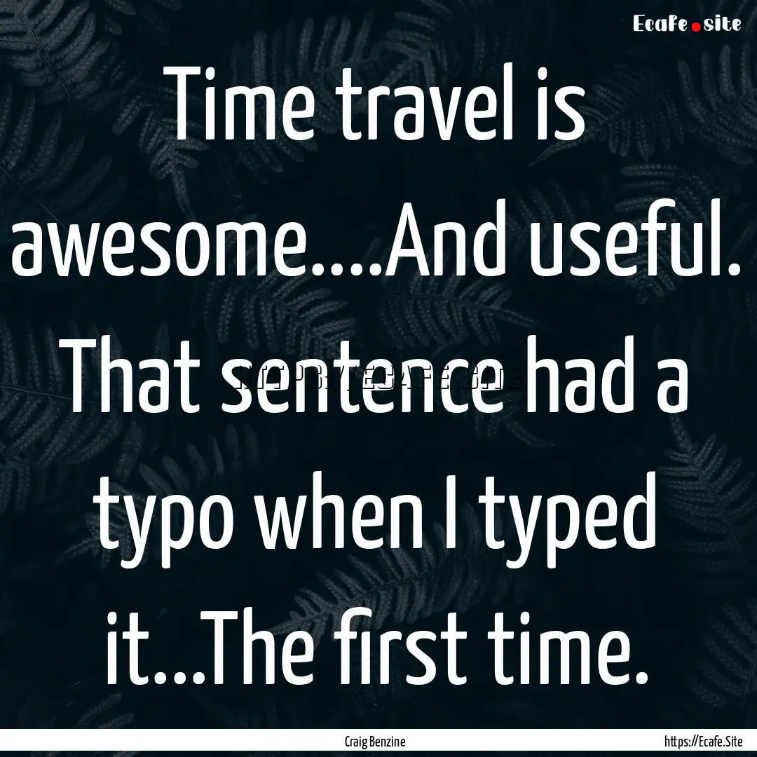 Time travel is awesome....And useful. That.... : Quote by Craig Benzine