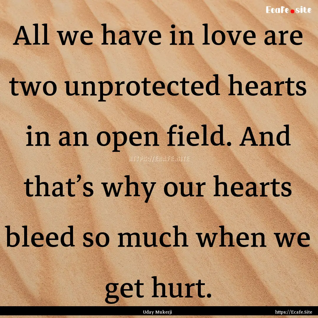 All we have in love are two unprotected hearts.... : Quote by Uday Mukerji