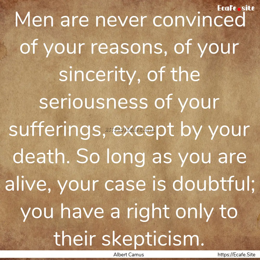 Men are never convinced of your reasons,.... : Quote by Albert Camus