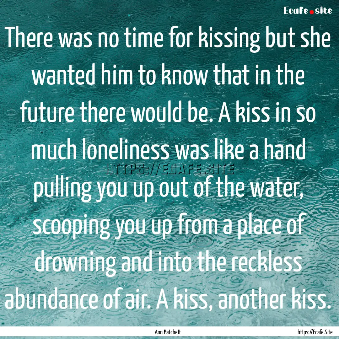 There was no time for kissing but she wanted.... : Quote by Ann Patchett