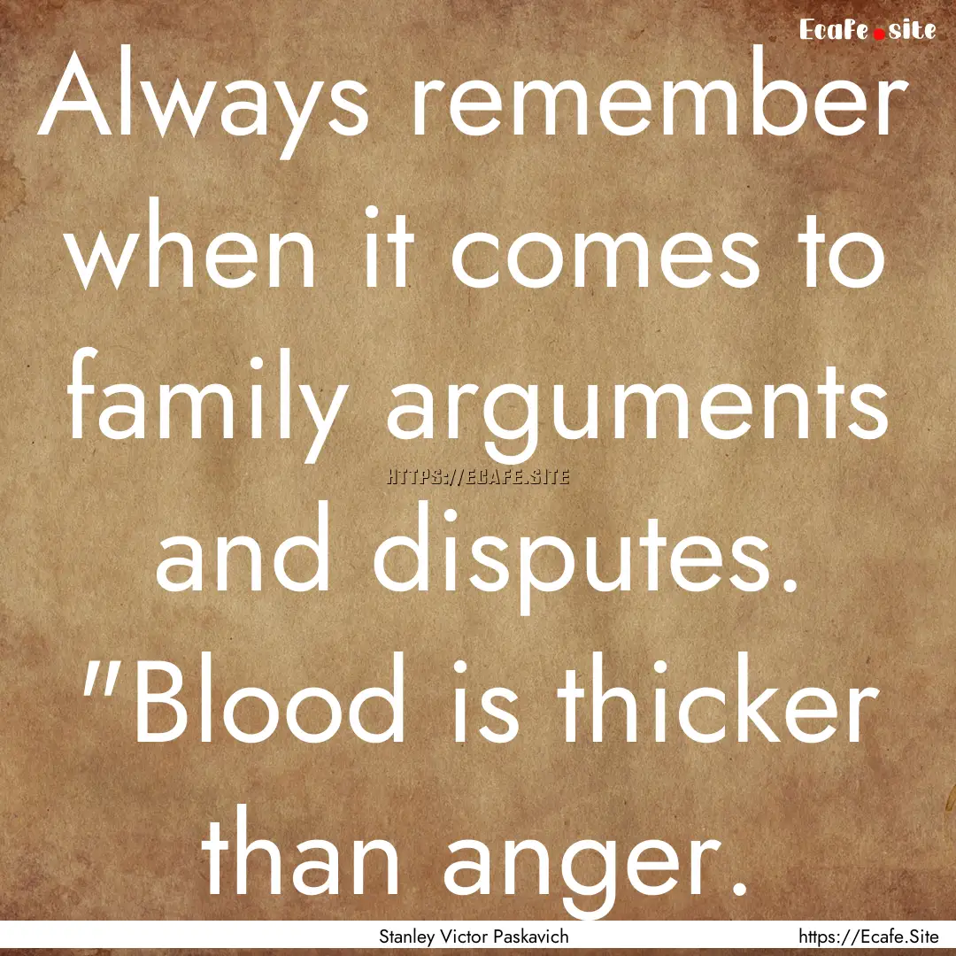 Always remember when it comes to family arguments.... : Quote by Stanley Victor Paskavich