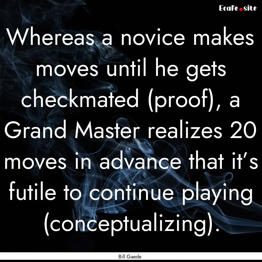 Whereas a novice makes moves until he gets.... : Quote by Bill Gaede