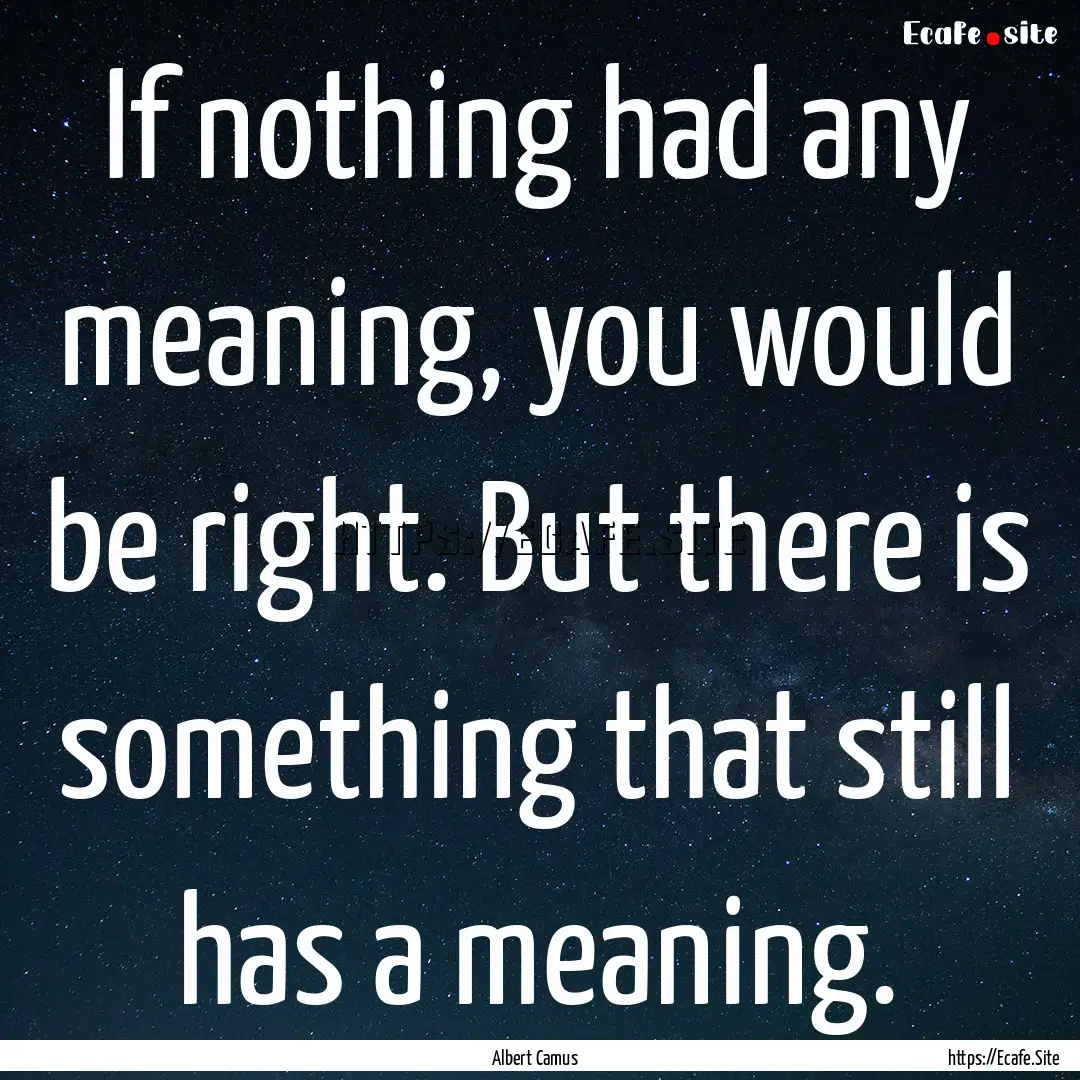 If nothing had any meaning, you would be.... : Quote by Albert Camus