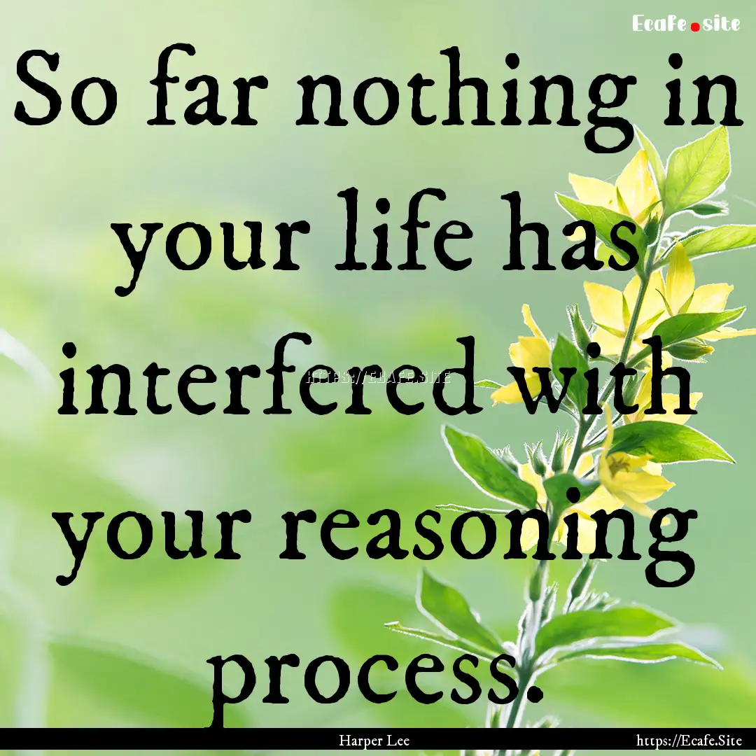 So far nothing in your life has interfered.... : Quote by Harper Lee