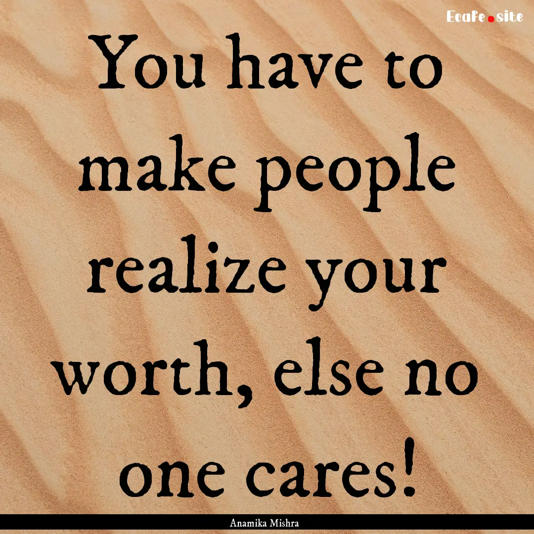 You have to make people realize your worth,.... : Quote by Anamika Mishra