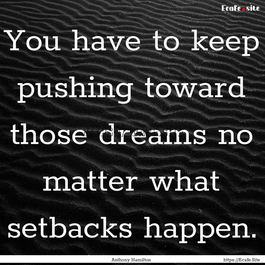 You have to keep pushing toward those dreams.... : Quote by Anthony Hamilton