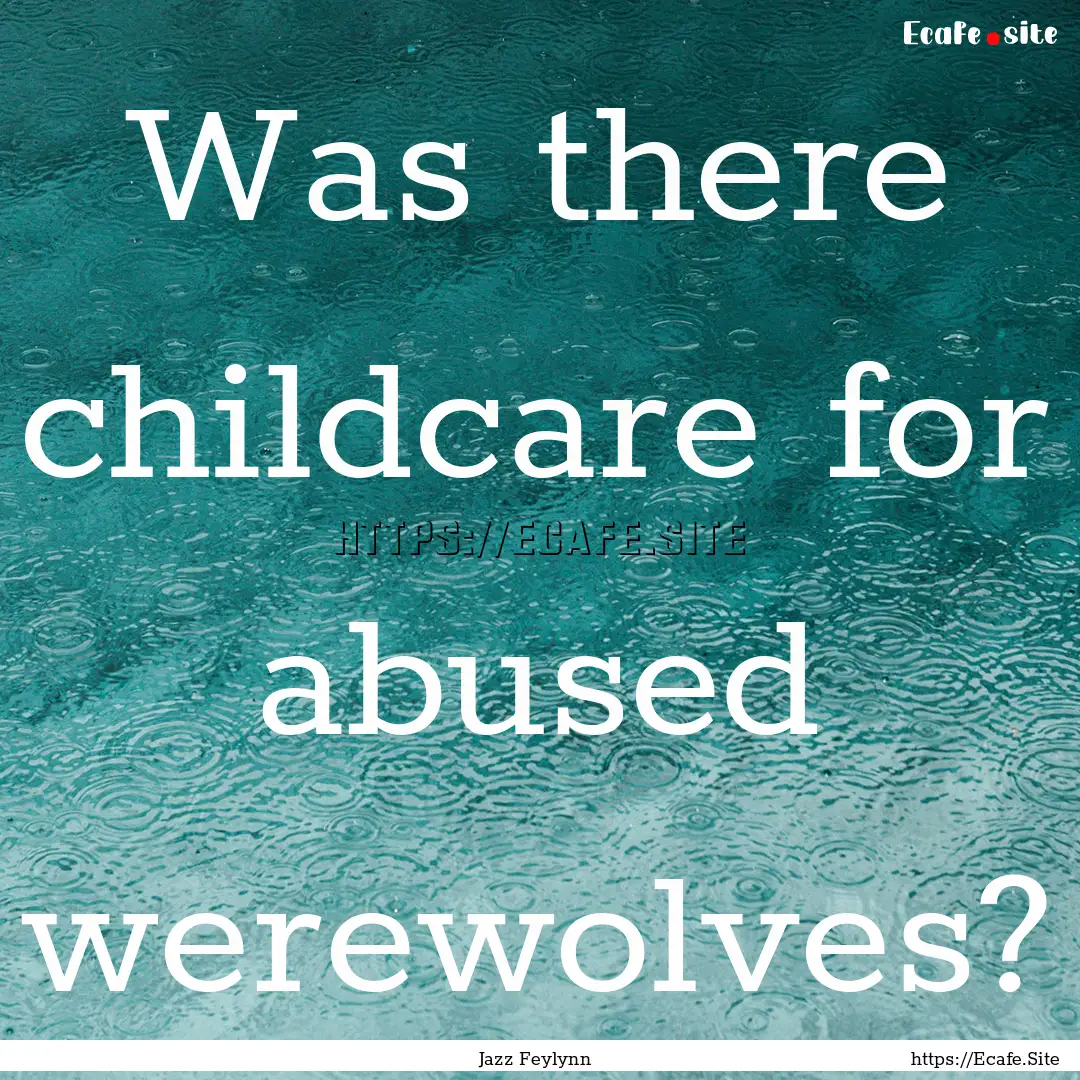 Was there childcare for abused werewolves?.... : Quote by Jazz Feylynn