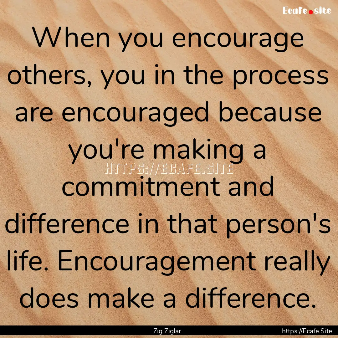 When you encourage others, you in the process.... : Quote by Zig Ziglar