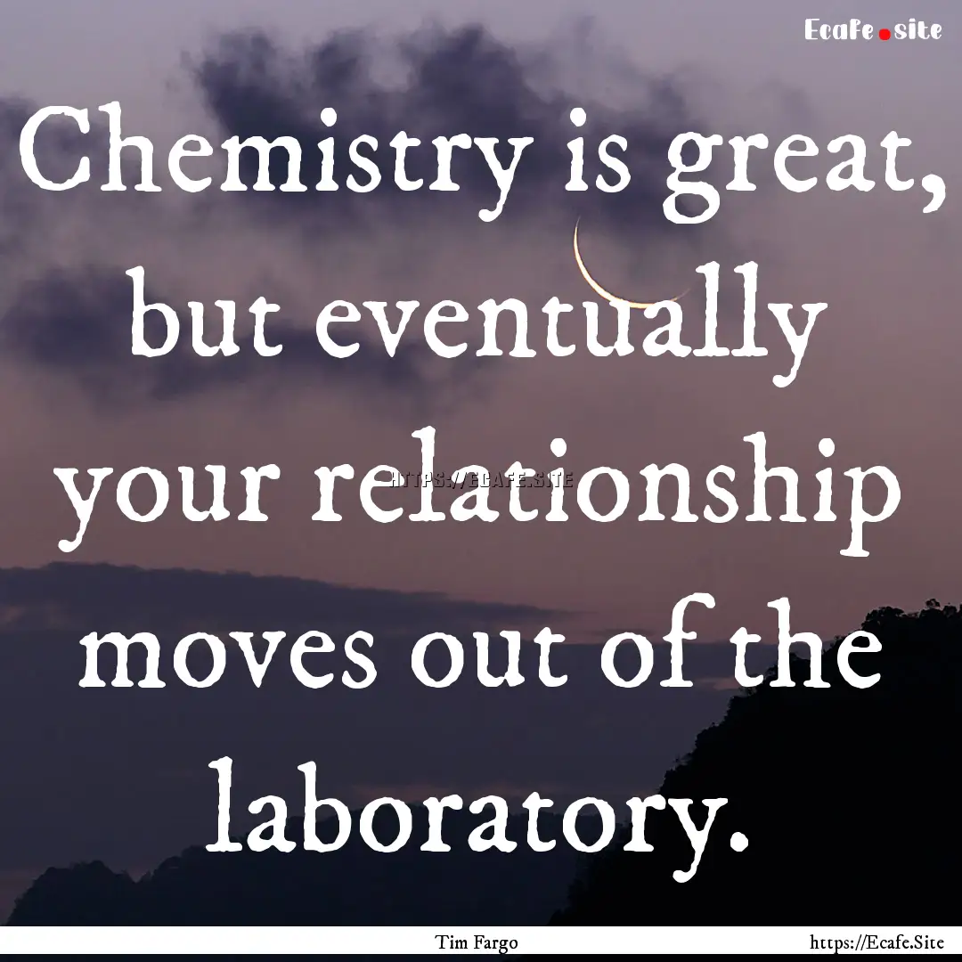 Chemistry is great, but eventually your relationship.... : Quote by Tim Fargo