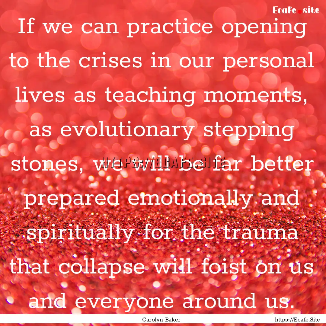 If we can practice opening to the crises.... : Quote by Carolyn Baker